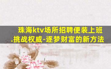 珠海ktv场所招聘便装上班.挑战权威-逐梦财富的新方法