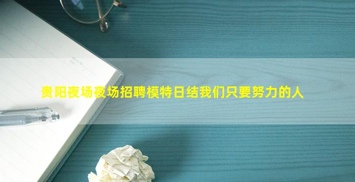 贵阳夜场夜场招聘模特日结我们只要努力的人